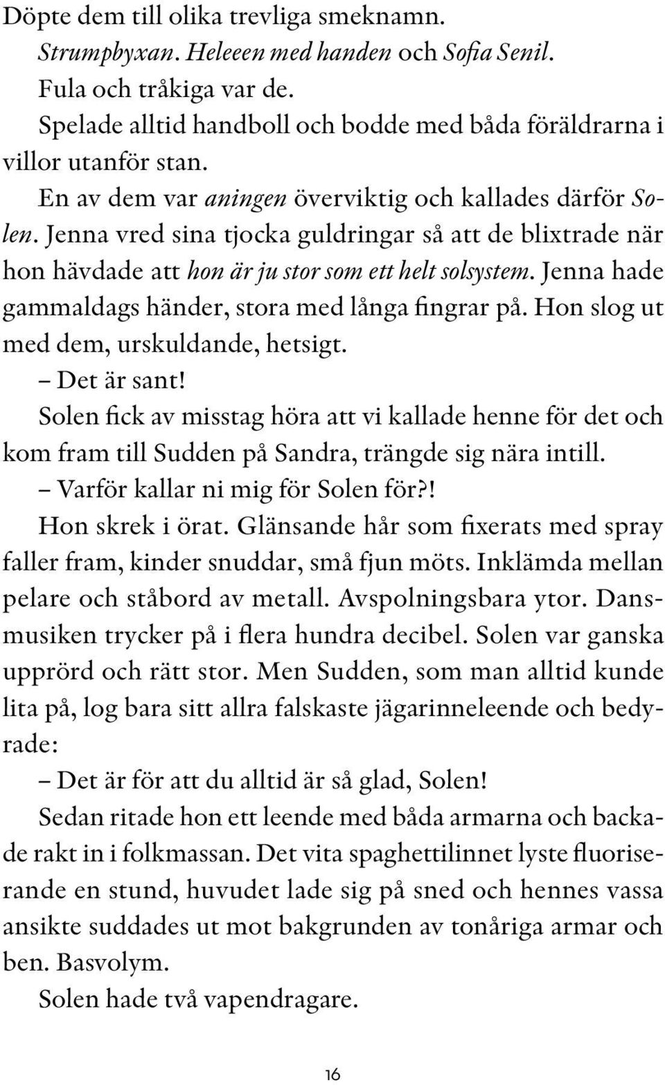 Jenna hade gammaldags händer, stora med långa fingrar på. Hon slog ut med dem, urskuldande, hetsigt. Det är sant!