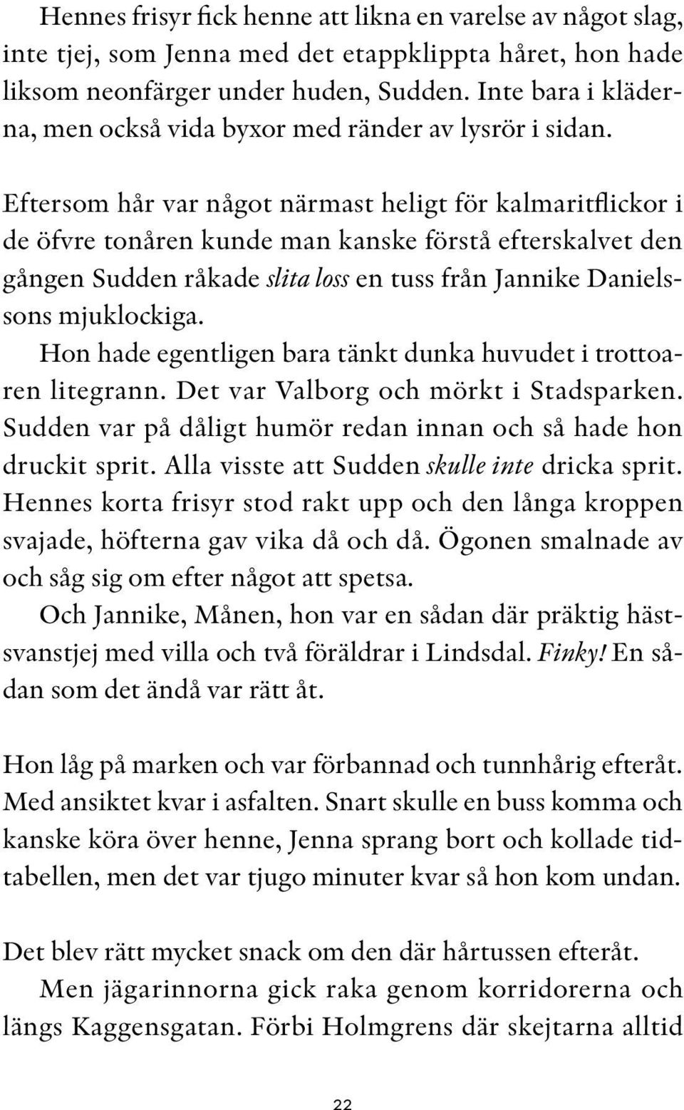 Eftersom hår var något närmast heligt för kalmaritflickor i de öfvre tonåren kunde man kanske förstå efterskalvet den gången Sudden råkade slita loss en tuss från Jannike Danielssons mjuklockiga.