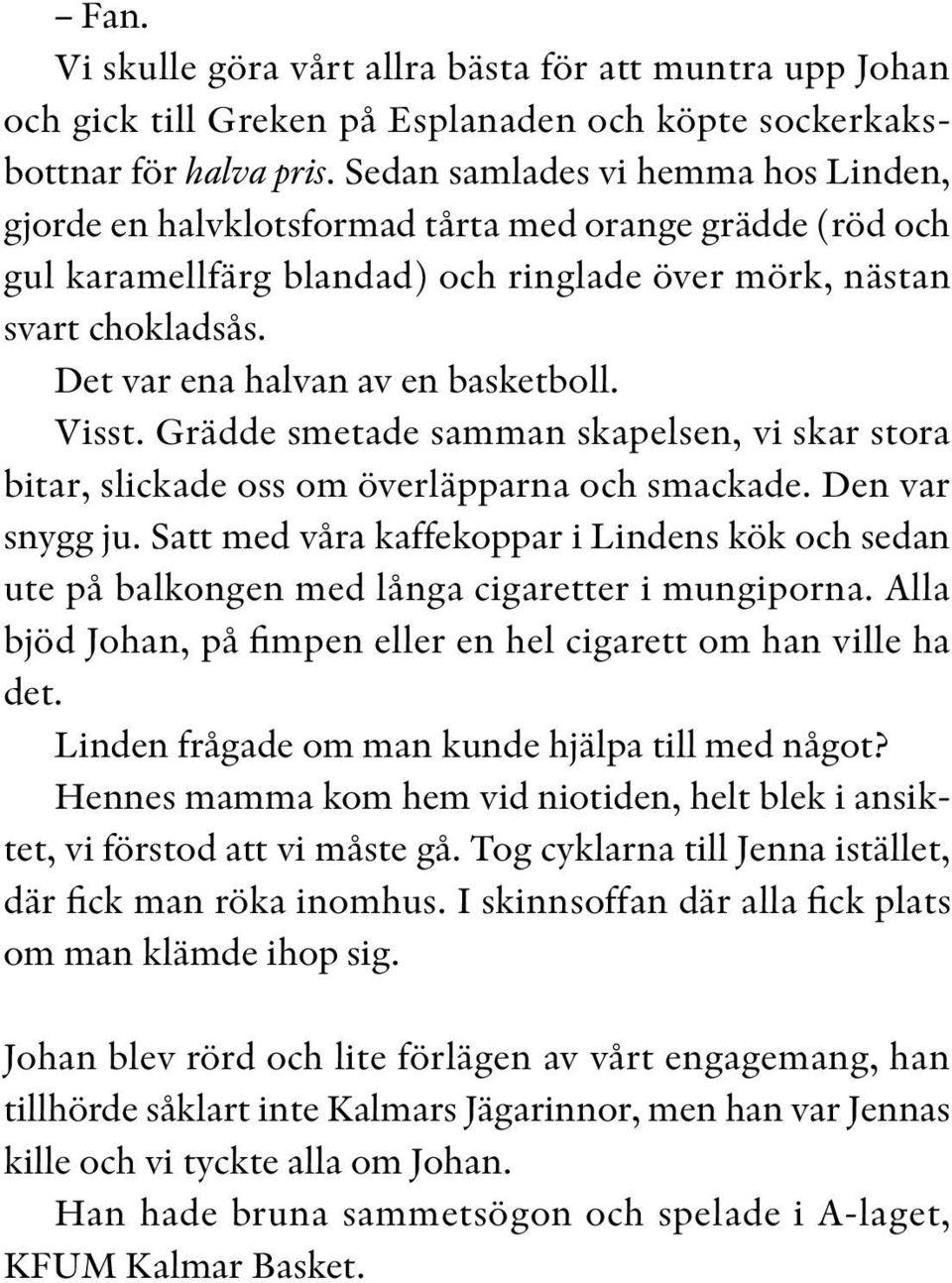 Det var ena halvan av en basketboll. Visst. Grädde smetade samman skapelsen, vi skar stora bitar, slickade oss om överläpparna och smackade. Den var snygg ju.