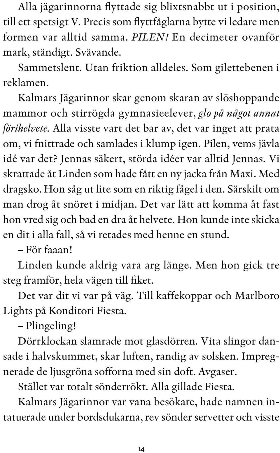 Alla visste vart det bar av, det var inget att prata om, vi fnittrade och samlades i klump igen. Pilen, vems jävla idé var det? Jennas säkert, störda idéer var alltid Jennas.