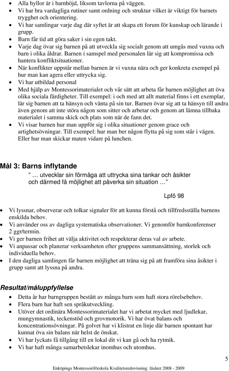 Varje dag övar sig barnen på att utveckla sig socialt genom att umgås med vuxna och barn i olika åldrar. Barnen i samspel med personalen lär sig att kompromissa och hantera konfliktsituationer.