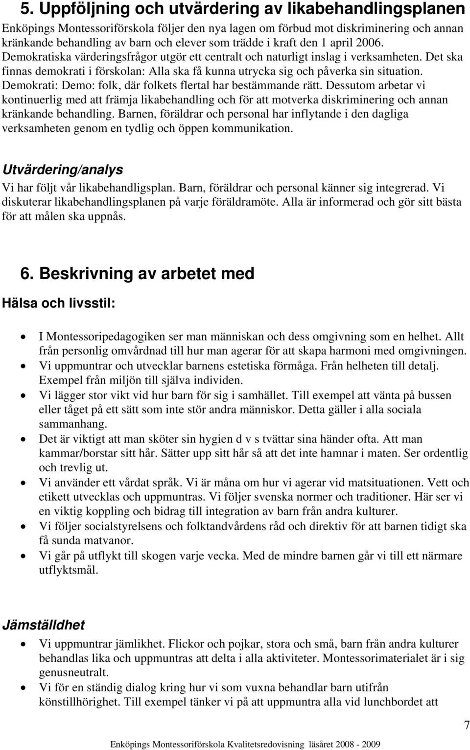 Det ska finnas demokrati i förskolan: Alla ska få kunna utrycka sig och påverka sin situation. Demokrati: Demo: folk, där folkets flertal har bestämmande rätt.