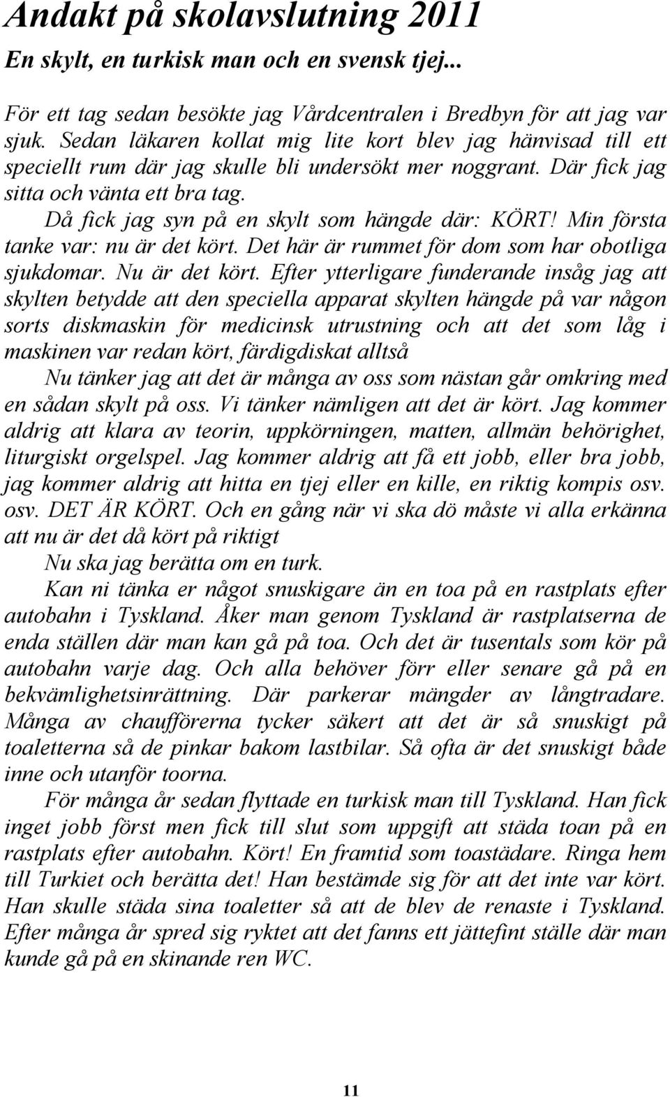 Då fick jag syn på en skylt som hängde där: KÖRT! Min första tanke var: nu är det kört. Det här är rummet för dom som har obotliga sjukdomar. Nu är det kört.