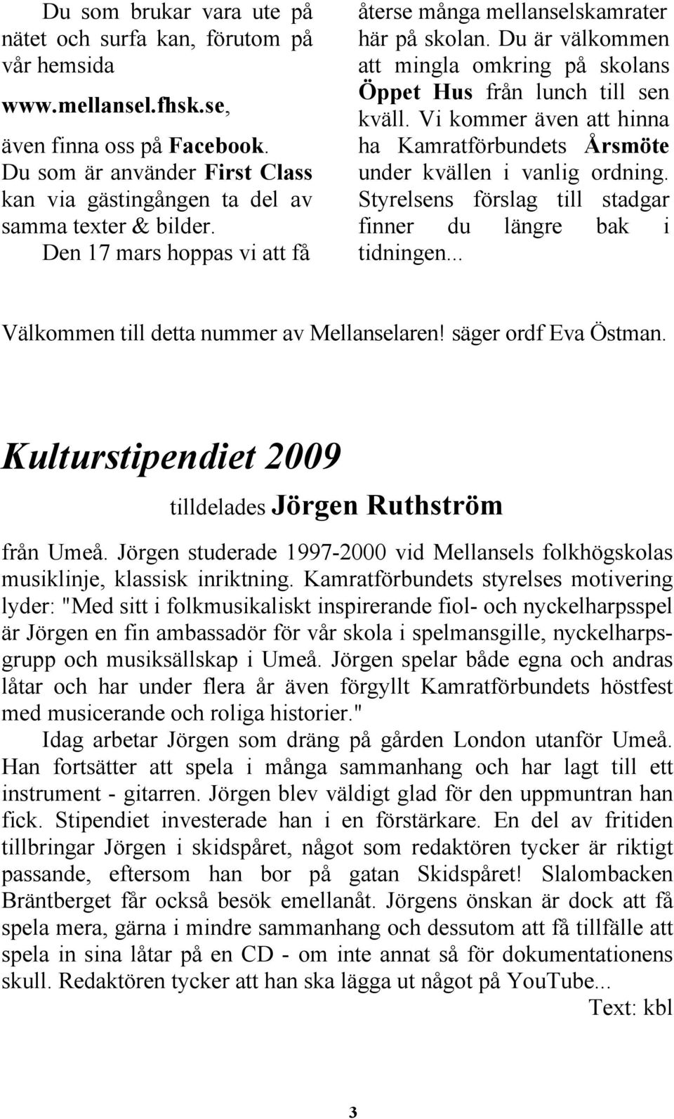 Du är välkommen att mingla omkring på skolans Öppet Hus från lunch till sen kväll. Vi kommer även att hinna ha Kamratförbundets Årsmöte under kvällen i vanlig ordning.