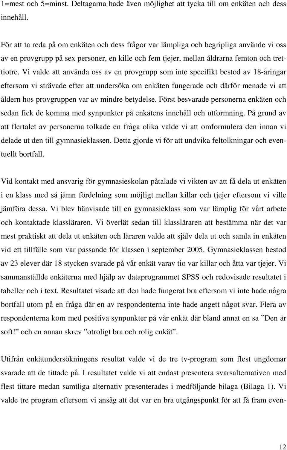 Vi valde att använda oss av en provgrupp som inte specifikt bestod av 18-åringar eftersom vi strävade efter att undersöka om enkäten fungerade och därför menade vi att åldern hos provgruppen var av