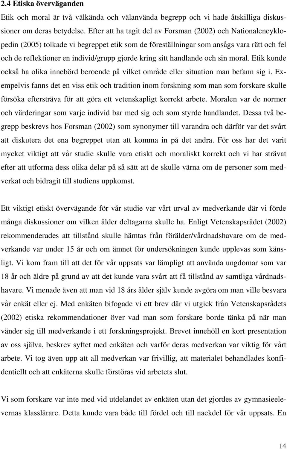 kring sitt handlande och sin moral. Etik kunde också ha olika innebörd beroende på vilket område eller situation man befann sig i.