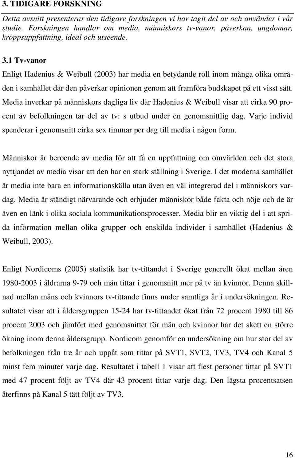 1 Tv-vanor Enligt Hadenius & Weibull (2003) har media en betydande roll inom många olika områden i samhället där den påverkar opinionen genom att framföra budskapet på ett visst sätt.