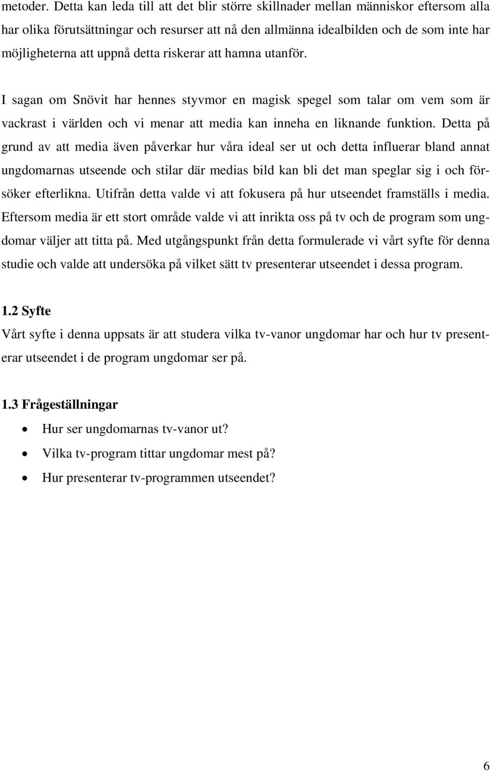 detta riskerar att hamna utanför. I sagan om Snövit har hennes styvmor en magisk spegel som talar om vem som är vackrast i världen och vi menar att media kan inneha en liknande funktion.