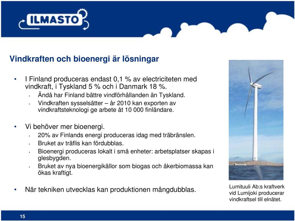 Vi behöver mer bioenergi. 20% av Finlands energi produceras idag med träbränslen. Bruket av träflis kan fördubblas.