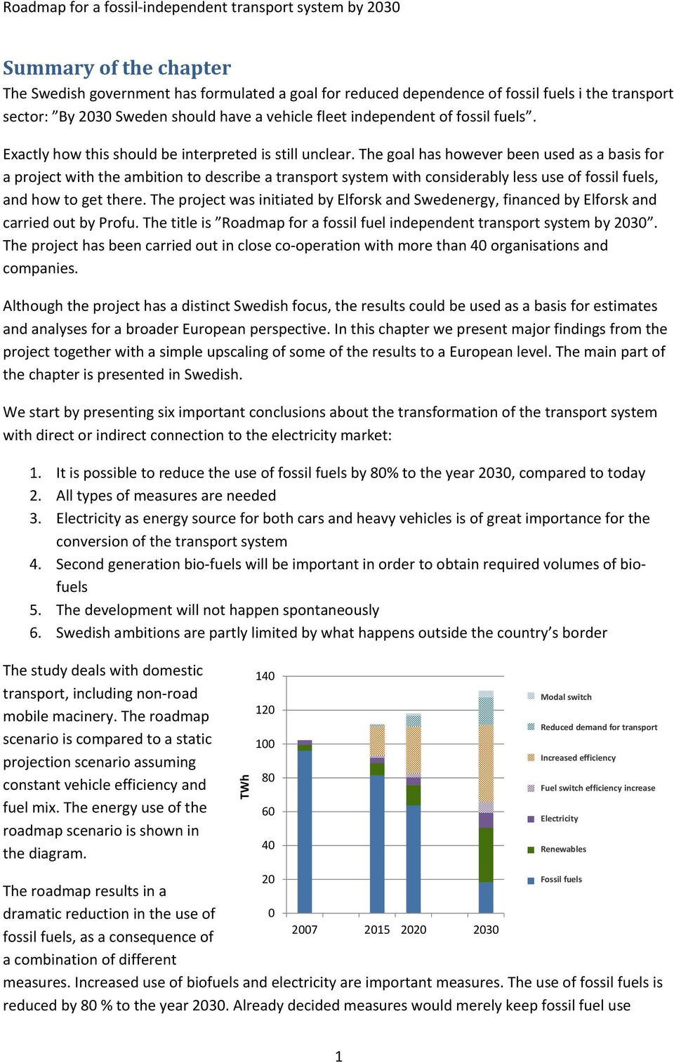 The goal has however been used as a basis for a project with the ambition to describe a transport system with considerably less use of fossil fuels, and how to get there.