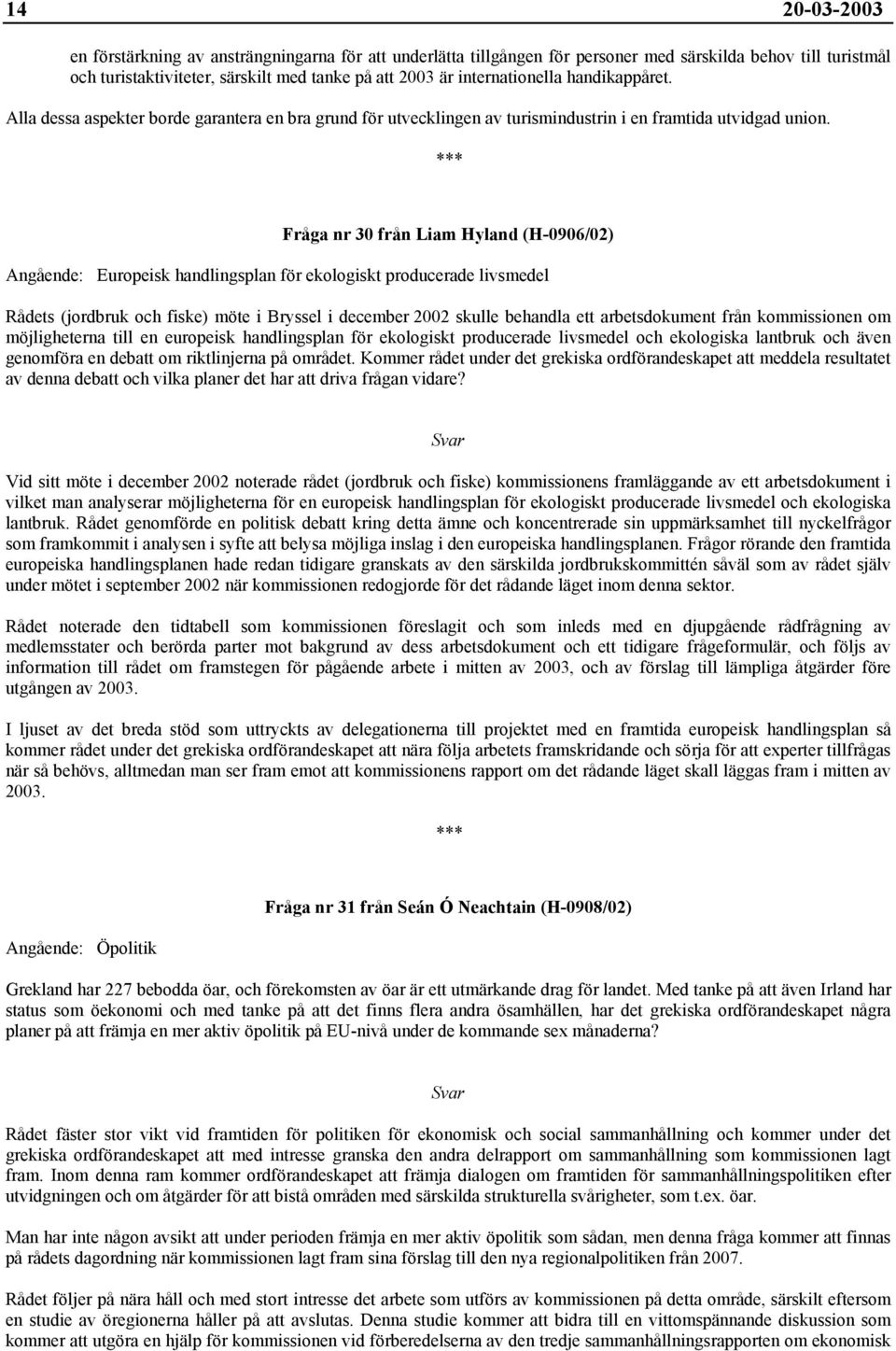 Fråga nr 30 från Liam Hyland (H-0906/02) Angående: Europeisk handlingsplan för ekologiskt producerade livsmedel Rådets (jordbruk och fiske) möte i Bryssel i december 2002 skulle behandla ett