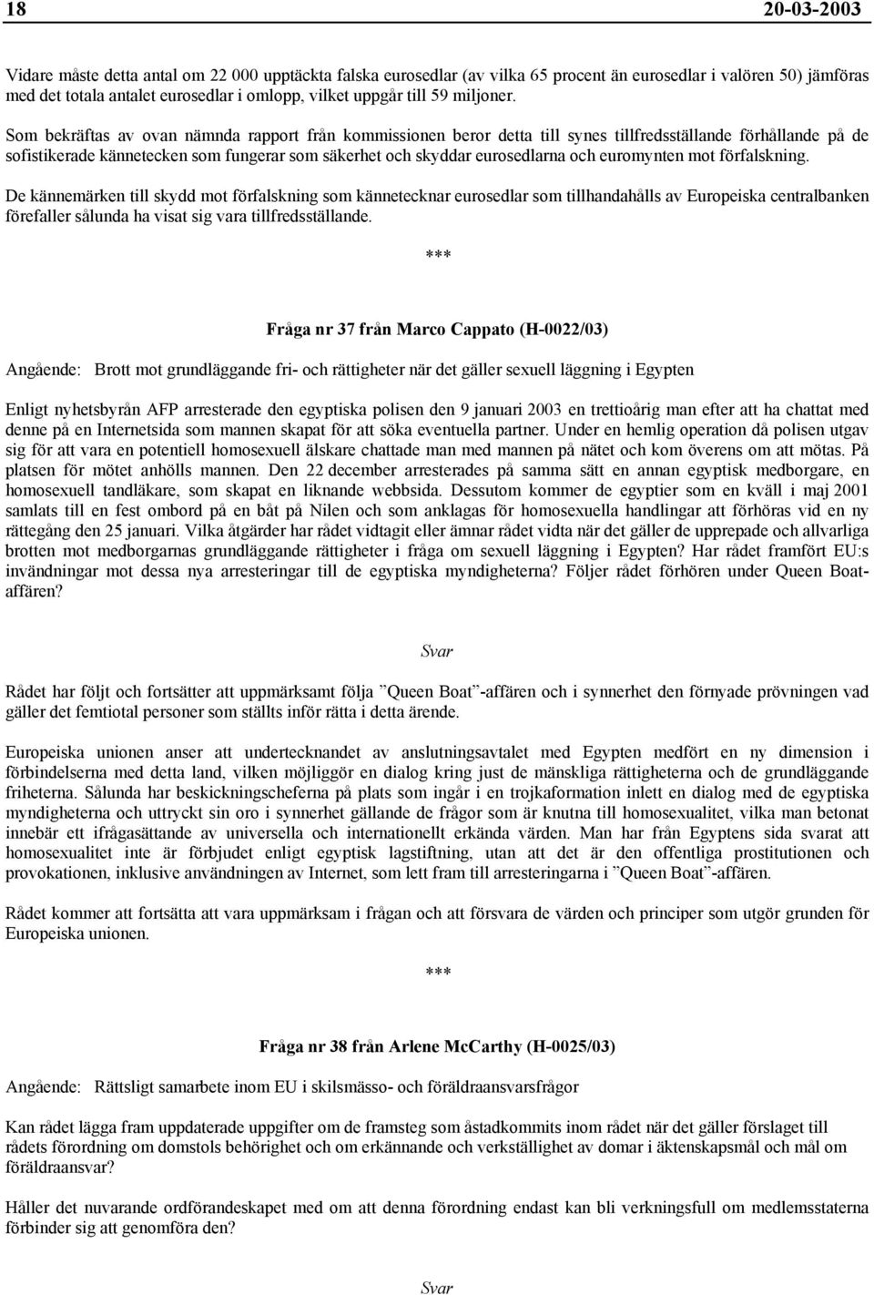 Som bekräftas av ovan nämnda rapport från kommissionen beror detta till synes tillfredsställande förhållande på de sofistikerade kännetecken som fungerar som säkerhet och skyddar eurosedlarna och