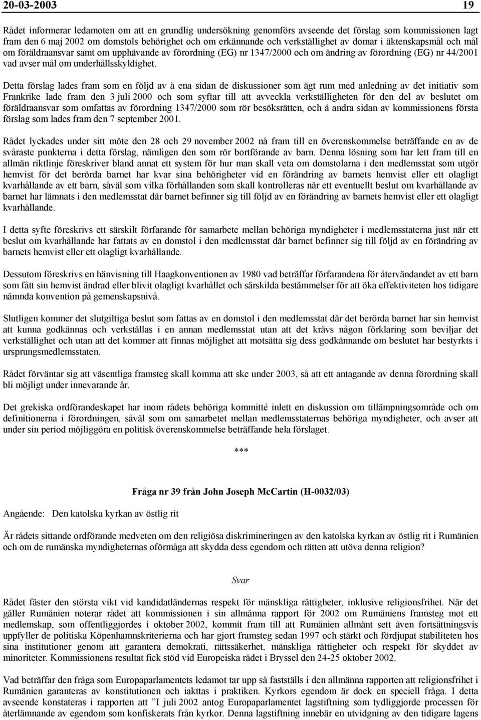 Detta förslag lades fram som en följd av å ena sidan de diskussioner som ägt rum med anledning av det initiativ som Frankrike lade fram den 3 juli 2000 och som syftar till att avveckla