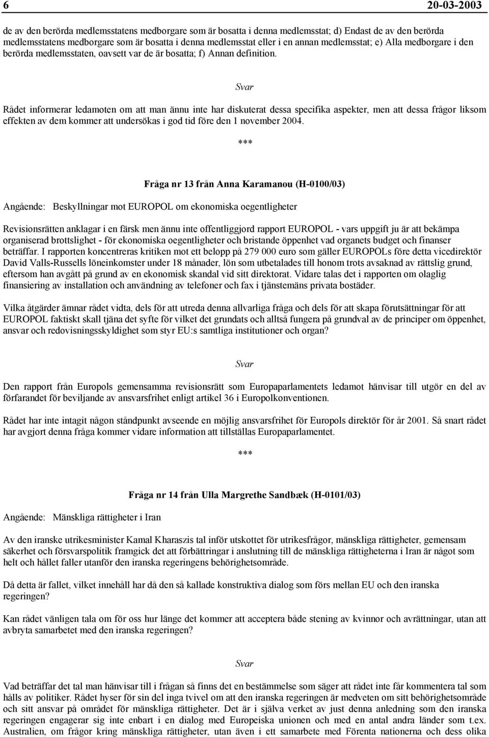 Rådet informerar ledamoten om att man ännu inte har diskuterat dessa specifika aspekter, men att dessa frågor liksom effekten av dem kommer att undersökas i god tid före den 1 november 2004.