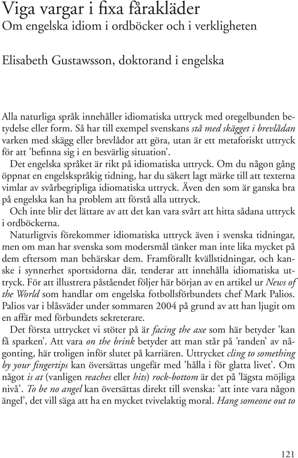 Det engelska språket är rikt på idiomatiska uttryck. Om du någon gång öppnat en engelskspråkig tidning, har du säkert lagt märke till att texterna vimlar av svårbegripliga idiomatiska uttryck.