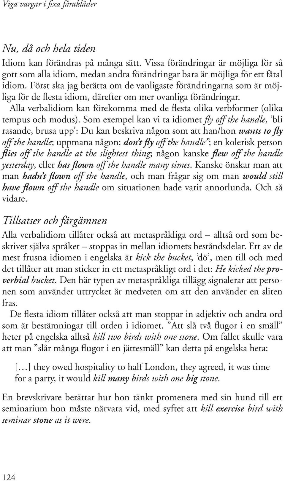 Alla verbalidiom kan förekomma med de flesta olika verbformer (olika tempus och modus).