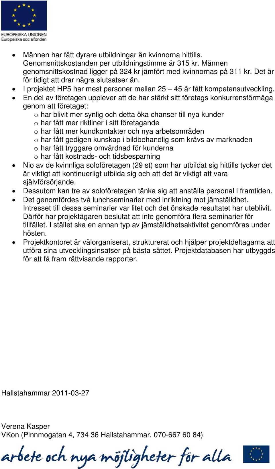 En del av företagen upplever att de har stärkt sitt företags konkurrensförmåga genom att företaget: o har blivit mer synlig och detta öka chanser till nya kunder o har fått mer riktliner i sitt