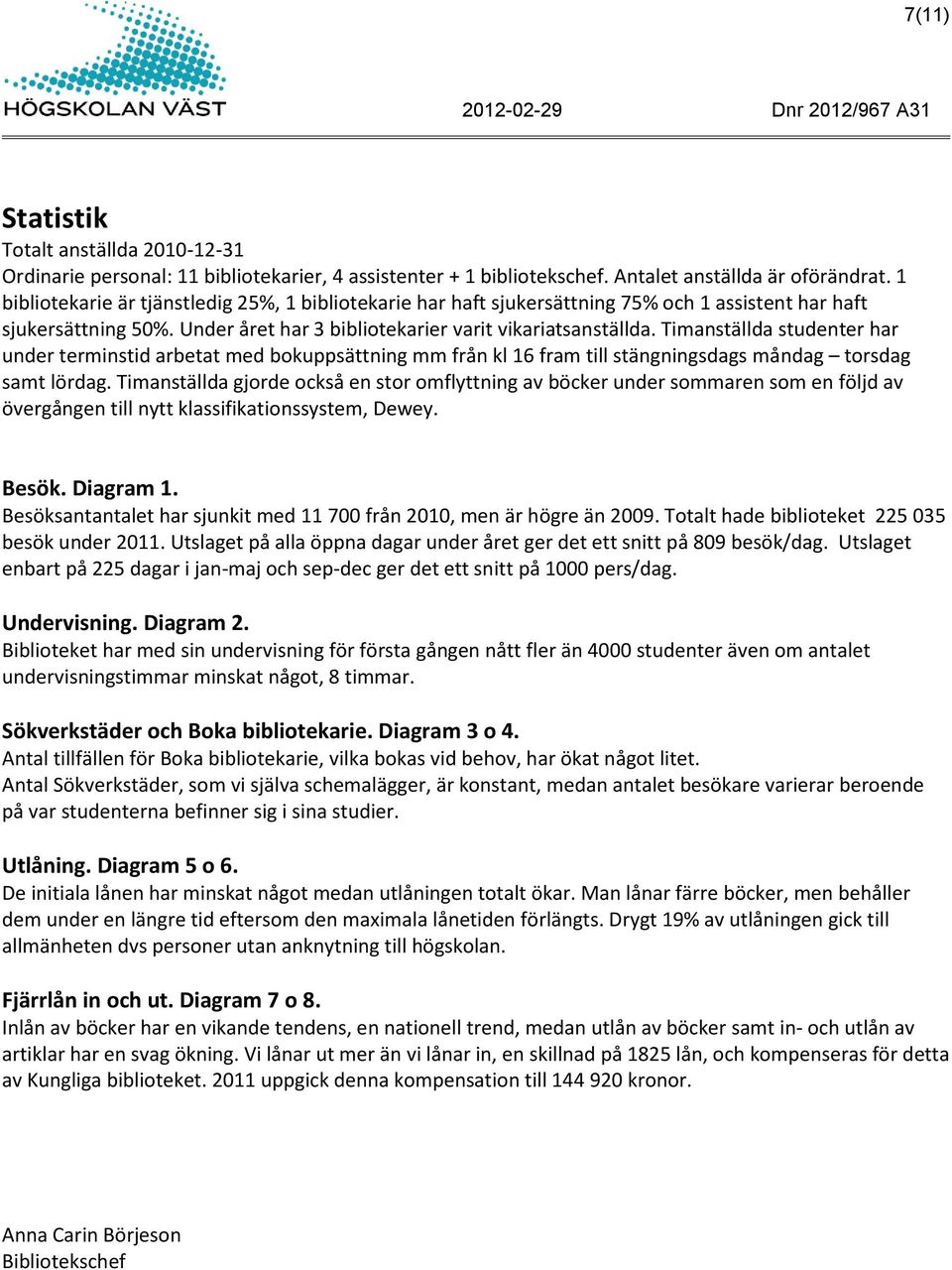 Timanställda studenter har under terminstid arbetat med bokuppsättning mm från kl 16 fram till stängningsdags måndag torsdag samt lördag.