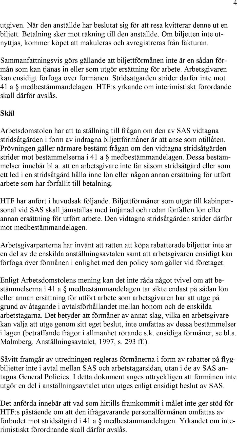 Sammanfattningsvis görs gällande att biljettförmånen inte är en sådan förmån som kan tjänas in eller som utgör ersättning för arbete. Arbetsgivaren kan ensidigt förfoga över förmånen.