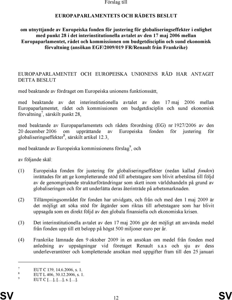 HAR ANTAGIT DETTA BESLUT med beaktande av fördraget om Europeiska unionens funktionssätt, med beaktande av det interinstitutionella avtalet av den 17 maj 2006 mellan Europaparlamentet, rådet och