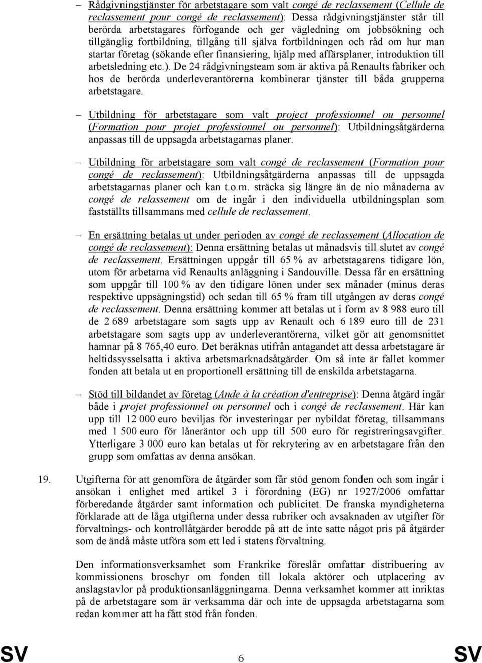 arbetsledning etc.). De 24 rådgivningsteam som är aktiva på Renaults fabriker och hos de berörda underleverantörerna kombinerar tjänster till båda grupperna arbetstagare.