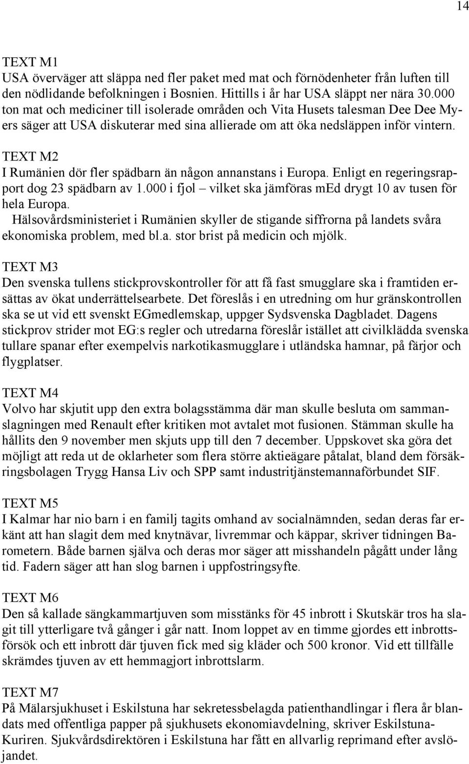 TEXT M2 I Rumänien dör fler spädbarn än någon annanstans i Europa. Enligt en regeringsrapport dog 23 spädbarn av 1.000 i fjol vilket ska jämföras med drygt 10 av tusen för hela Europa.