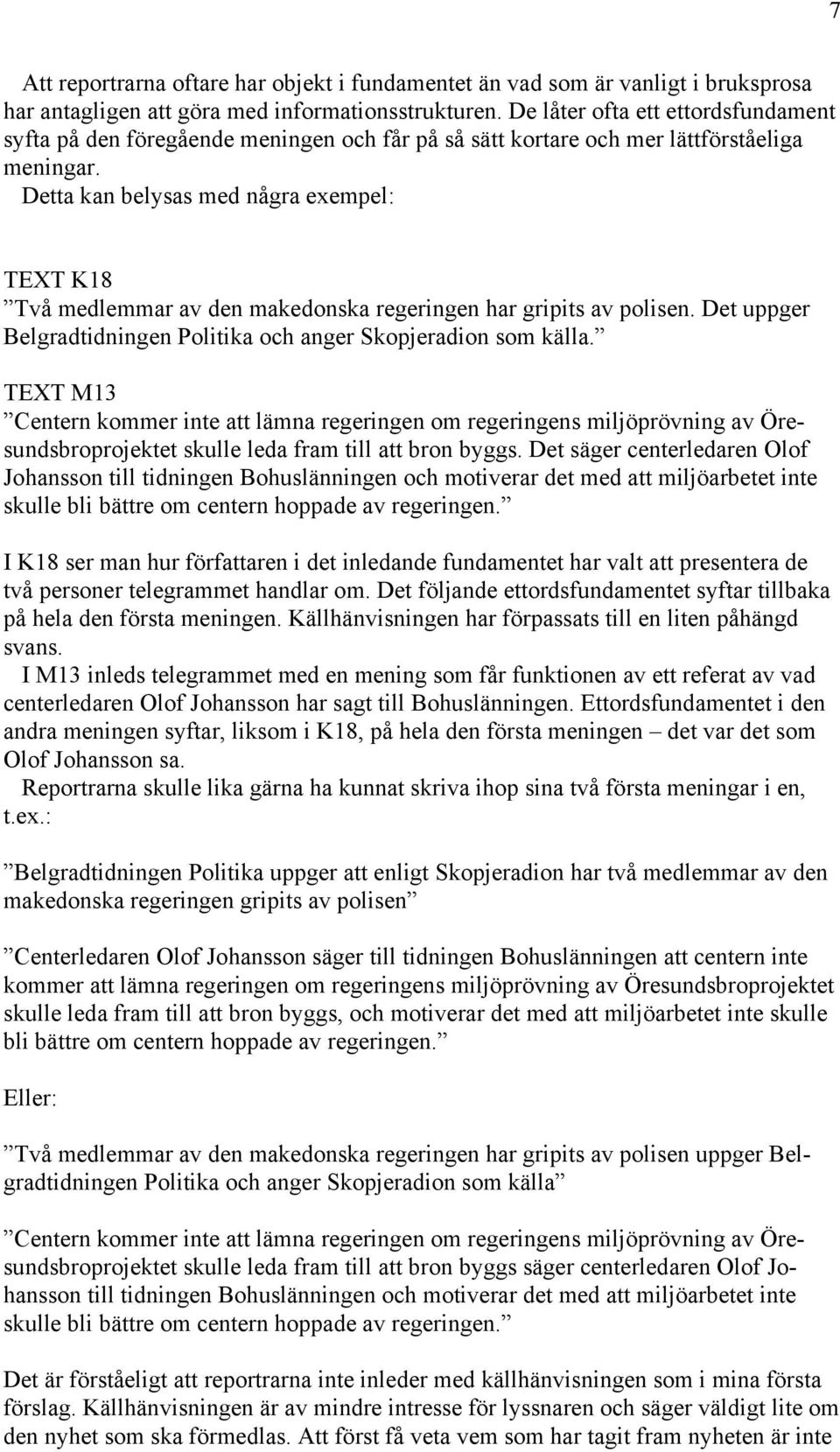 Detta kan belysas med några exempel: TEXT K18 Två medlemmar av den makedonska regeringen har gripits av polisen. Det uppger Belgradtidningen Politika och anger Skopjeradion som källa.