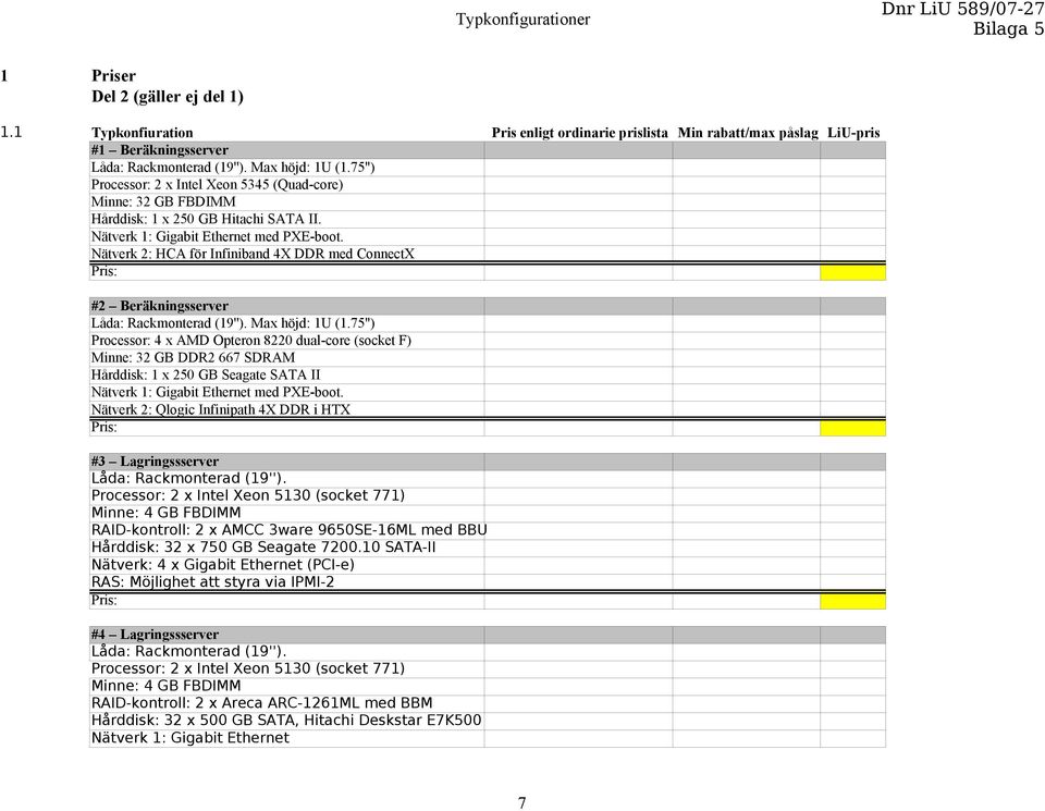 Nätverk 2: HCA för Infiniband 4X DDR med ConnectX #2 Beräkningsserver Låda: Rackmonterad (19''). Max höjd: 1U (1.