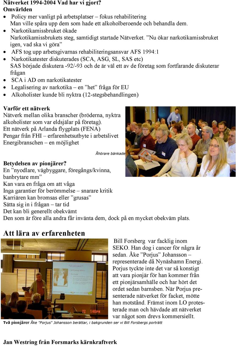 Nu ökar narkotikamissbruket igen, vad ska vi göra AFS tog upp arbetsgivarnas rehabiliteringsansvar AFS 1994:1 Narkotikatester diskuterades (SCA, ASG, SL, SAS etc) SAS började diskutera -92/-93 och de