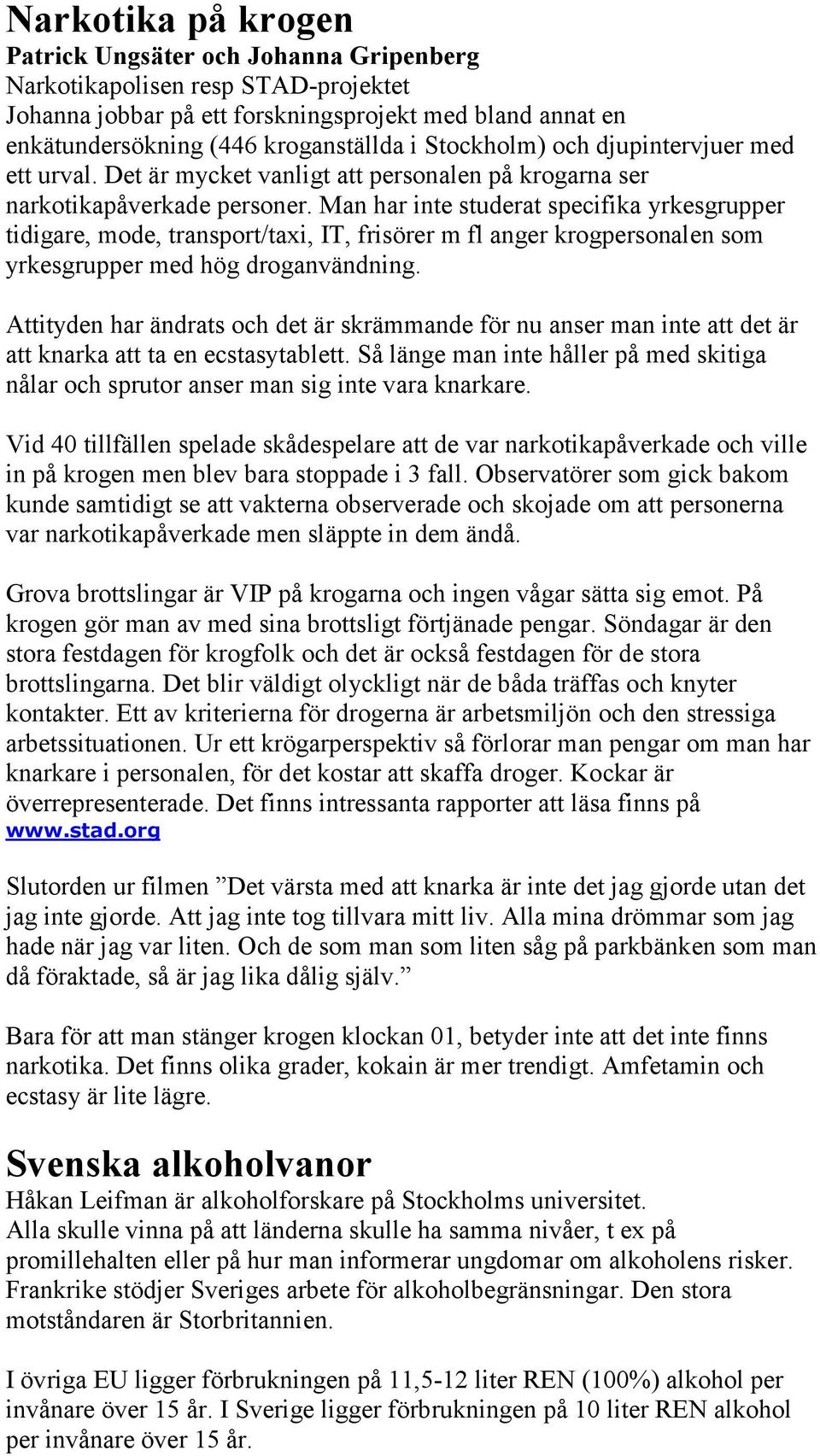 Man har inte studerat specifika yrkesgrupper tidigare, mode, transport/taxi, IT, frisörer m fl anger krogpersonalen som yrkesgrupper med hög droganvändning.