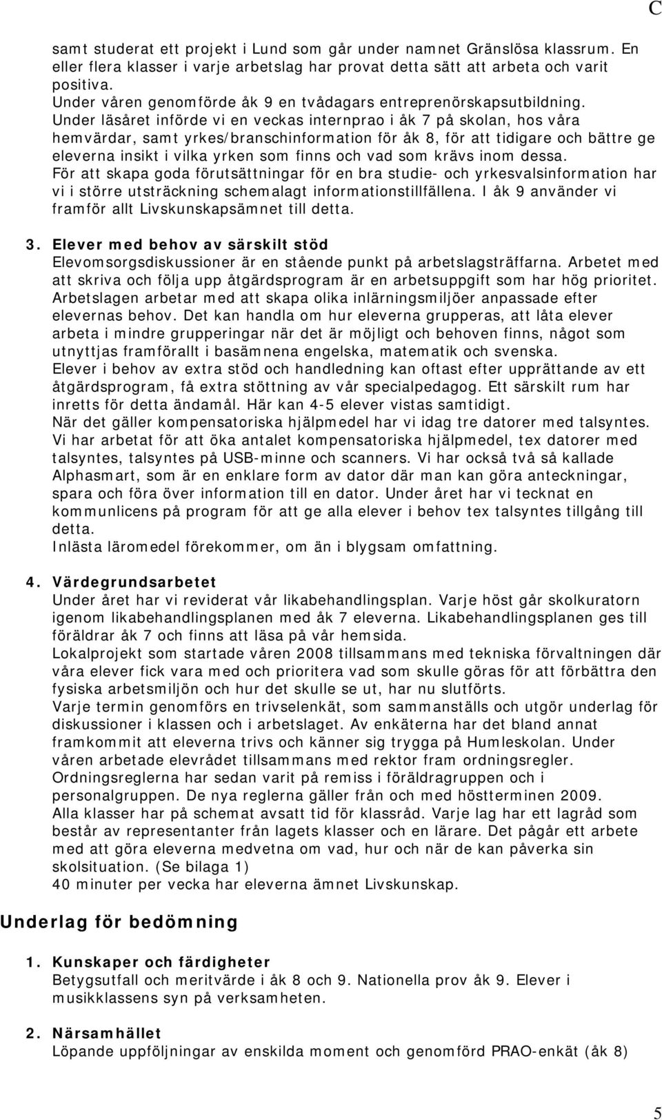 Under läsåret införde vi en veckas internprao i åk 7 på skolan, hos våra hemvärdar, samt yrkes/branschinformation för åk 8, för att tidigare och bättre ge eleverna insikt i vilka yrken som finns och