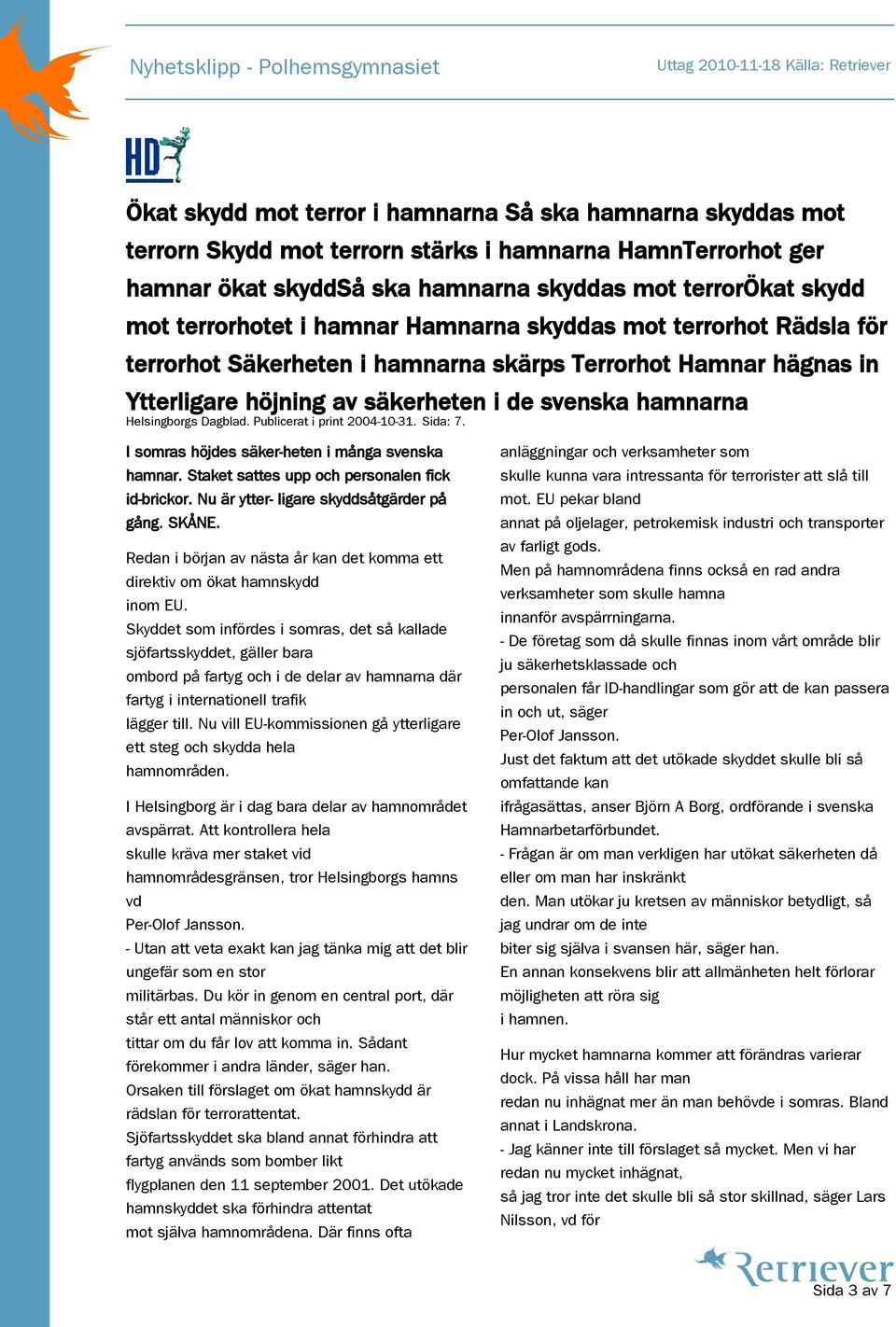 Dagblad. Publicerat i print 2004-10-31. Sida: 7. I somras höjdes säker-heten i många svenska hamnar. Staket sattes upp och personalen fick id-brickor. Nu är ytter- ligare skyddsåtgärder på gång.