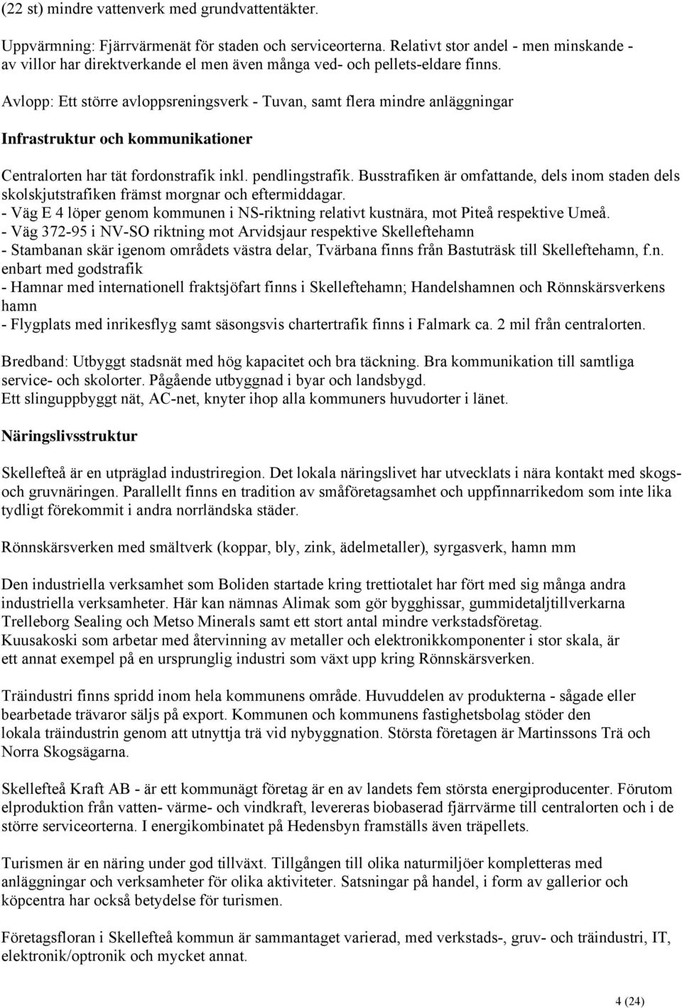 Avlopp: Ett större avloppsreningsverk - Tuvan, samt flera mindre anläggningar Infrastruktur och kommunikationer Centralorten har tät fordonstrafik inkl. pendlingstrafik.