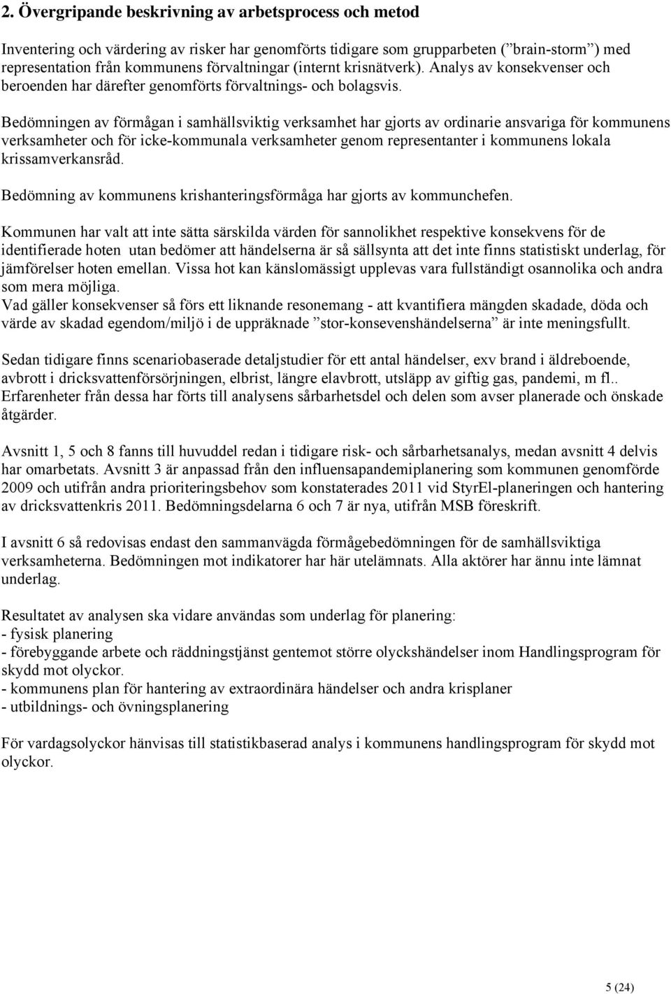 Bedömningen av förmågan i samhällsviktig verksamhet har gjorts av ordinarie ansvariga för kommunens verksamheter och för icke-kommunala verksamheter genom representanter i kommunens lokala