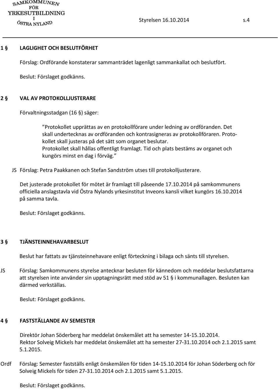 Det skall undertecknas av ordföranden och kontrasigneras av protokollföraren. Protokollet skall justeras på det sätt som organet beslutar. Protokollet skall hållas offentligt framlagt.