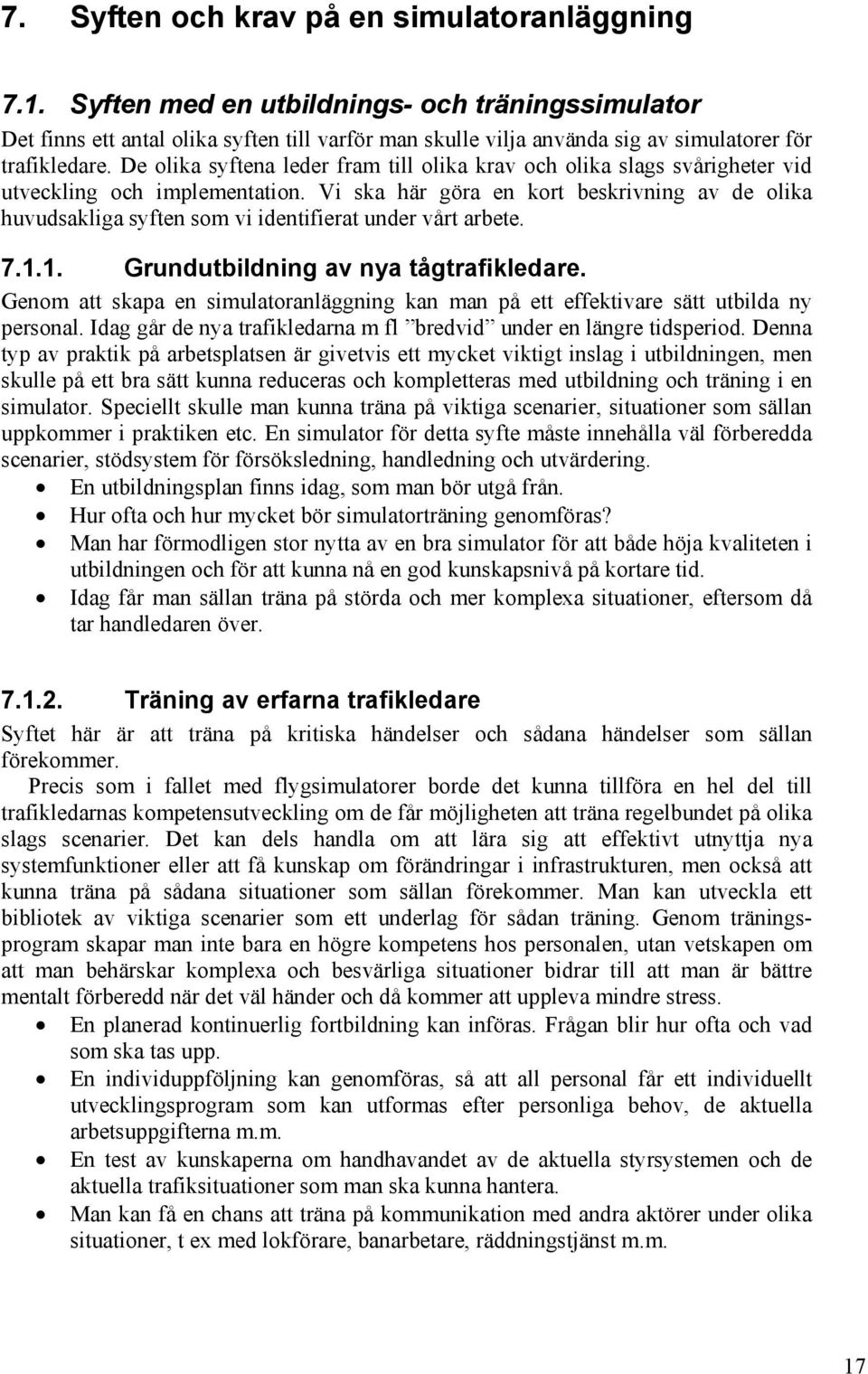 De olika syftena leder fram till olika krav och olika slags svårigheter vid utveckling och implementation.