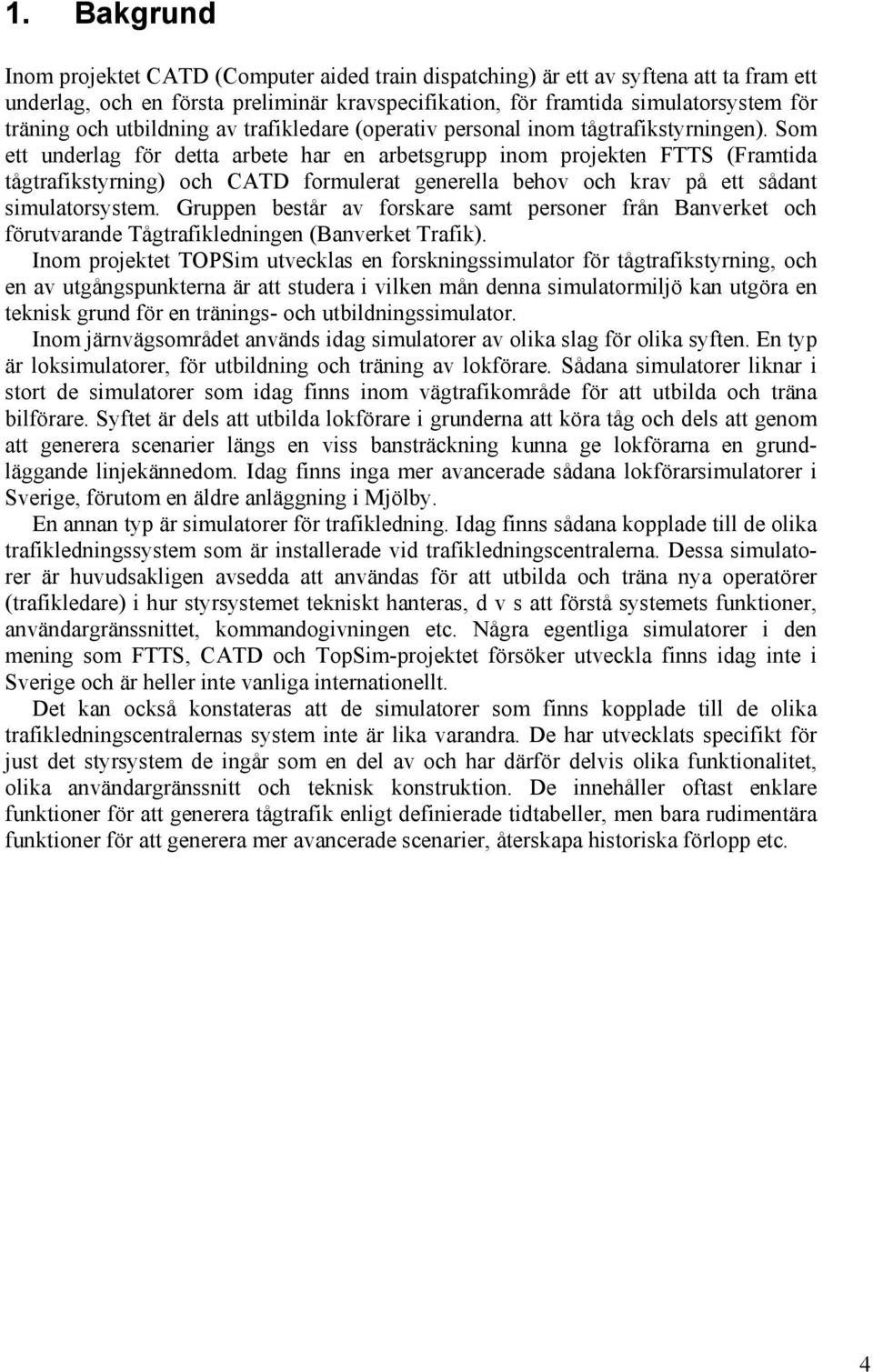 Som ett underlag för detta arbete har en arbetsgrupp inom projekten FTTS (Framtida tågtrafikstyrning) och CATD formulerat generella behov och krav på ett sådant simulatorsystem.