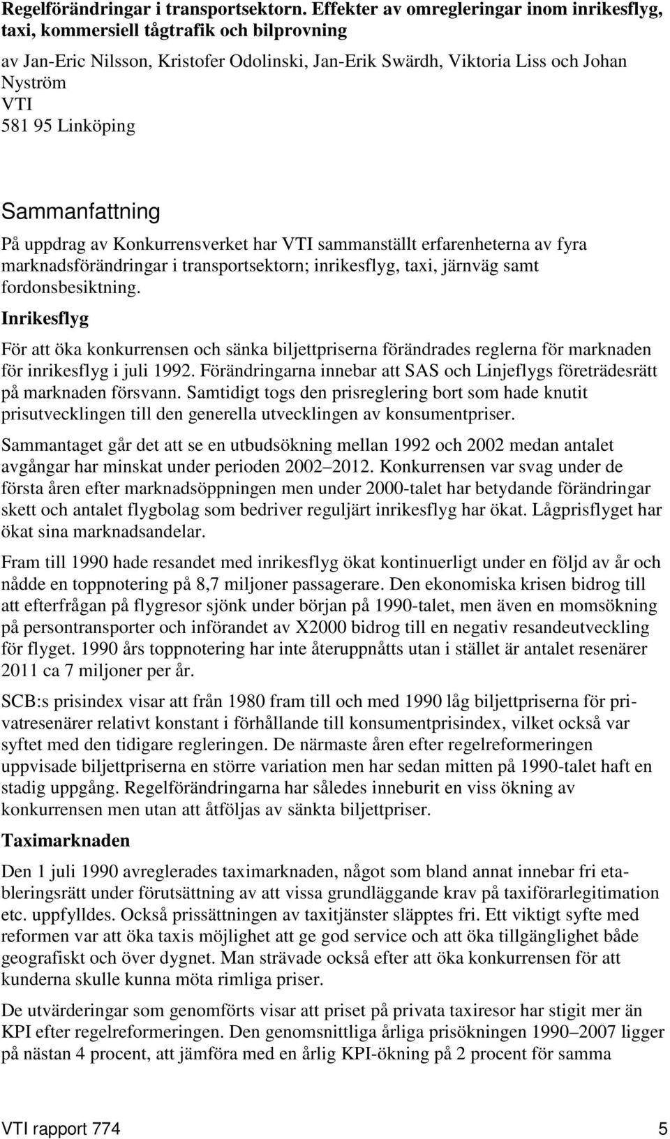 Sammanfattning På uppdrag av Konkurrensverket har VTI sammanställt erfarenheterna av fyra marknadsförändringar i transportsektorn; inrikesflyg, taxi, järnväg samt fordonsbesiktning.