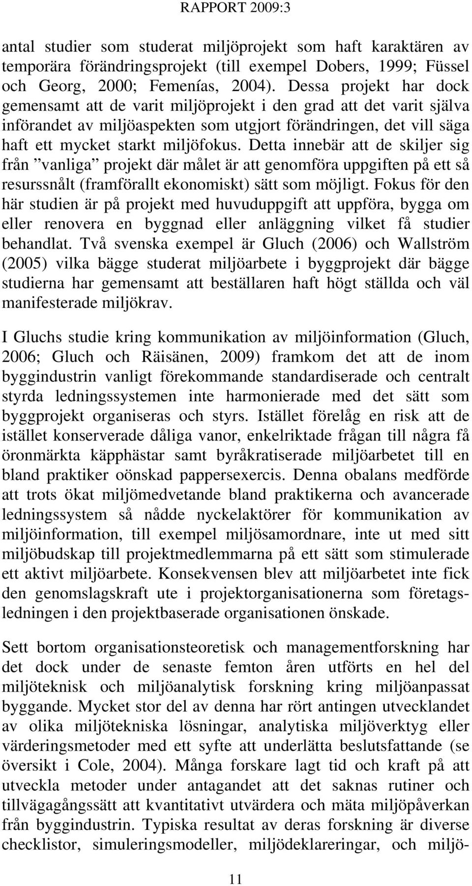 Detta innebär att de skiljer sig från vanliga projekt där målet är att genomföra uppgiften på ett så resurssnålt (framförallt ekonomiskt) sätt som möjligt.