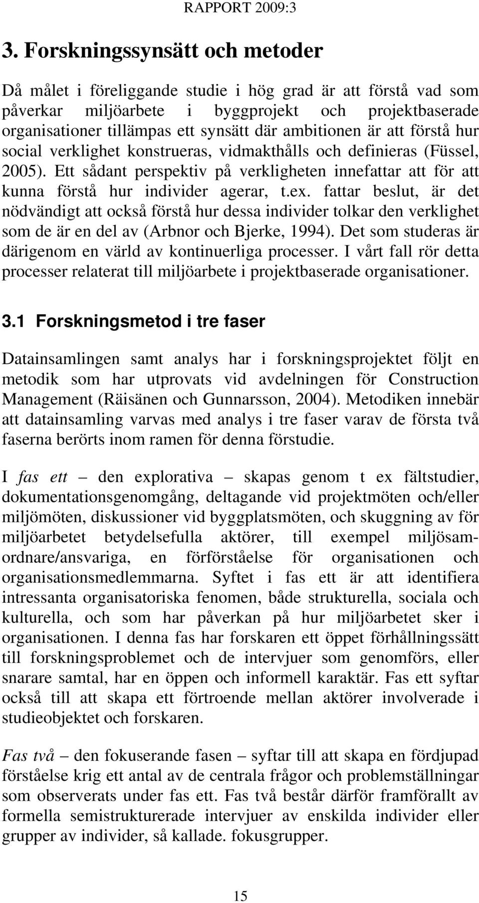 Ett sådant perspektiv på verkligheten innefattar att för att kunna förstå hur individer agerar, t.ex.