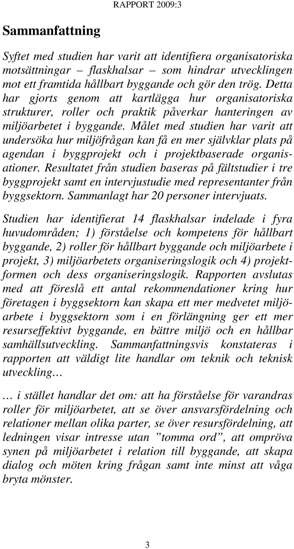 Målet med studien har varit att undersöka hur miljöfrågan kan få en mer självklar plats på agendan i byggprojekt och i projektbaserade organisationer.