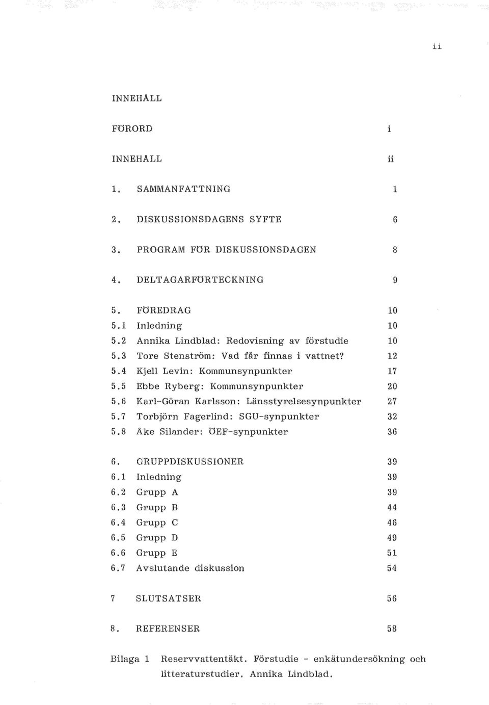 6 Karl-Goran Karlsson: Lansstyrelsesynpunkter 27 5. 7 Torbjorn Fager lind: SGU-synpunkter 32 5.8 Ake Silander: OEF-synpunkter 36 6. GRUPPDISKUSSIONER 39 6.1 Inledning 39 6.