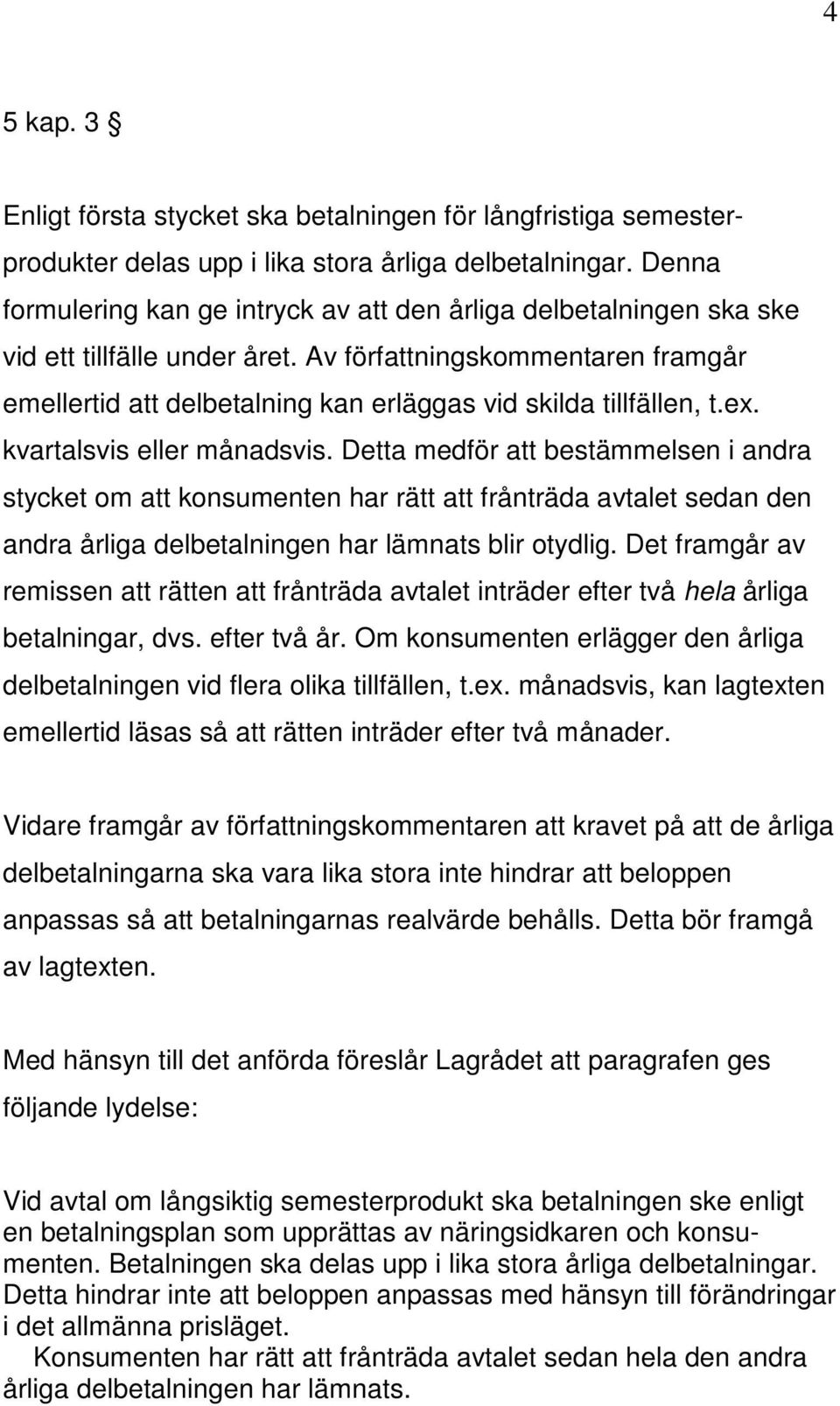 Av författningskommentaren framgår emellertid att delbetalning kan erläggas vid skilda tillfällen, t.ex. kvartalsvis eller månadsvis.