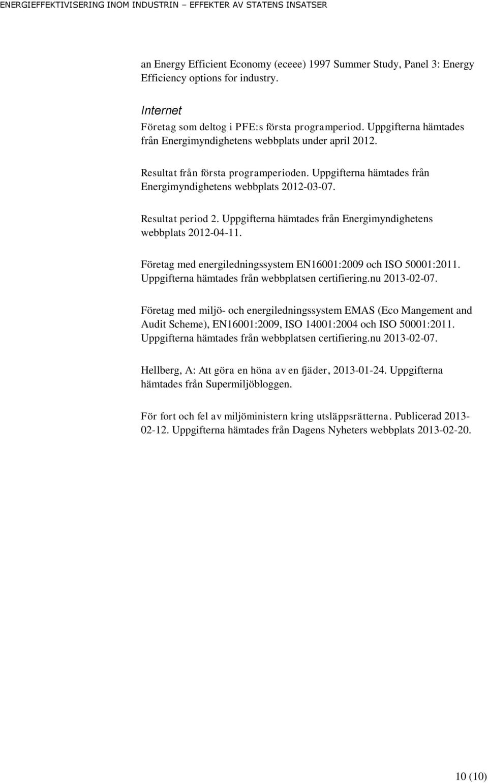 Uppgifterna hämtades från Energimyndighetens webbplats 2012-04-11. Företag med energiledningssystem EN16001:2009 och ISO 50001:2011. Uppgifterna hämtades från webbplatsen certifiering.nu 2013-02-07.