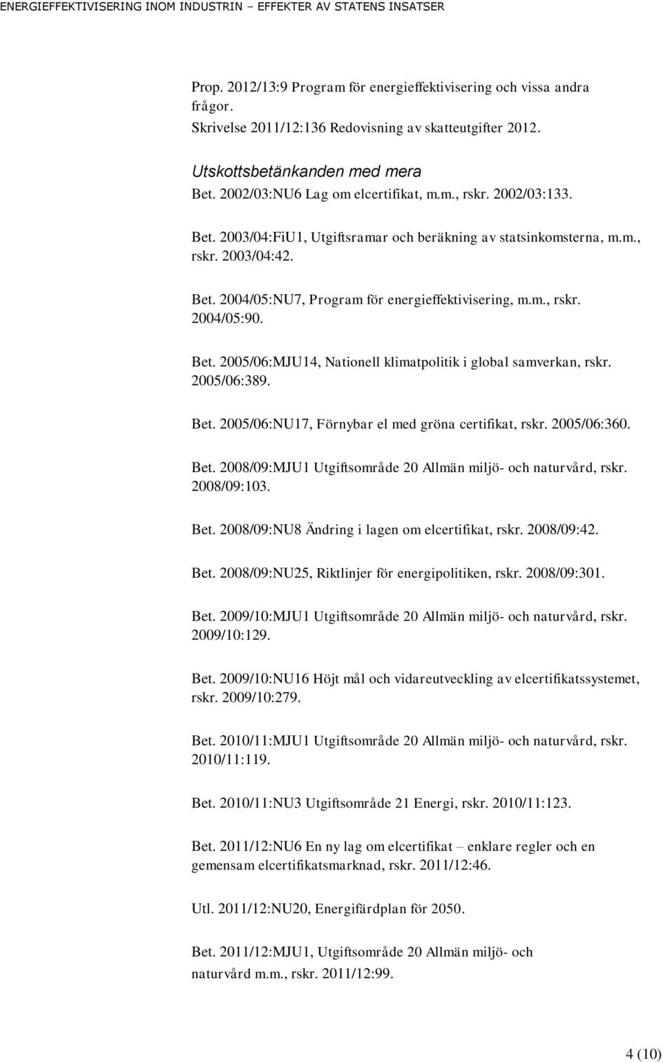 m., rskr. 2004/05:90. Bet. 2005/06:MJU14, Nationell klimatpolitik i global samverkan, rskr. 2005/06:389. Bet. 2005/06:NU17, Förnybar el med gröna certifikat, rskr. 2005/06:360. Bet. 2008/09:MJU1 Utgiftsområde 20 Allmän miljö- och naturvård, rskr.