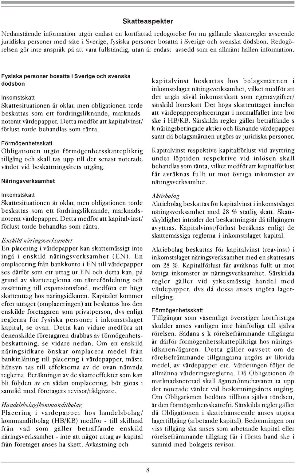 Fysiska personer bosatta i Sverige och svenska dödsbon Inkomstskatt Skattesituationen är oklar, men obligationen torde beskattas som ett fordringsliknande, marknadsnoterat värdepapper.