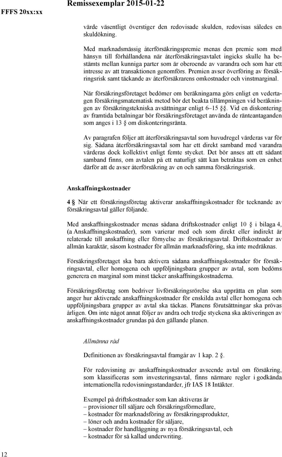 och som har ett intresse av att transaktionen genomförs. Premien avser överföring av försäkringsrisk samt täckande av återförsäkrarens omkostnader och vinstmarginal.