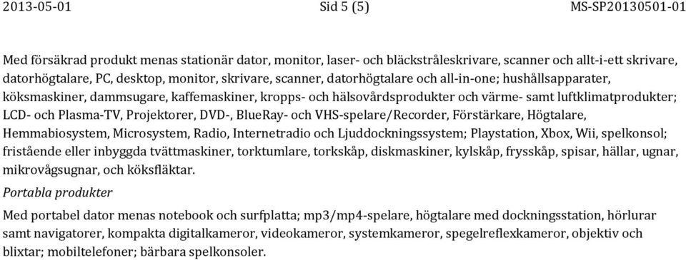 Projektorer, DVD-, BlueRay- och VHS-spelare/Recorder, Förstärkare, Högtalare, Hemmabiosystem, Microsystem, Radio, Internetradio och Ljuddockningssystem; Playstation, Xbox, Wii, spelkonsol; fristående