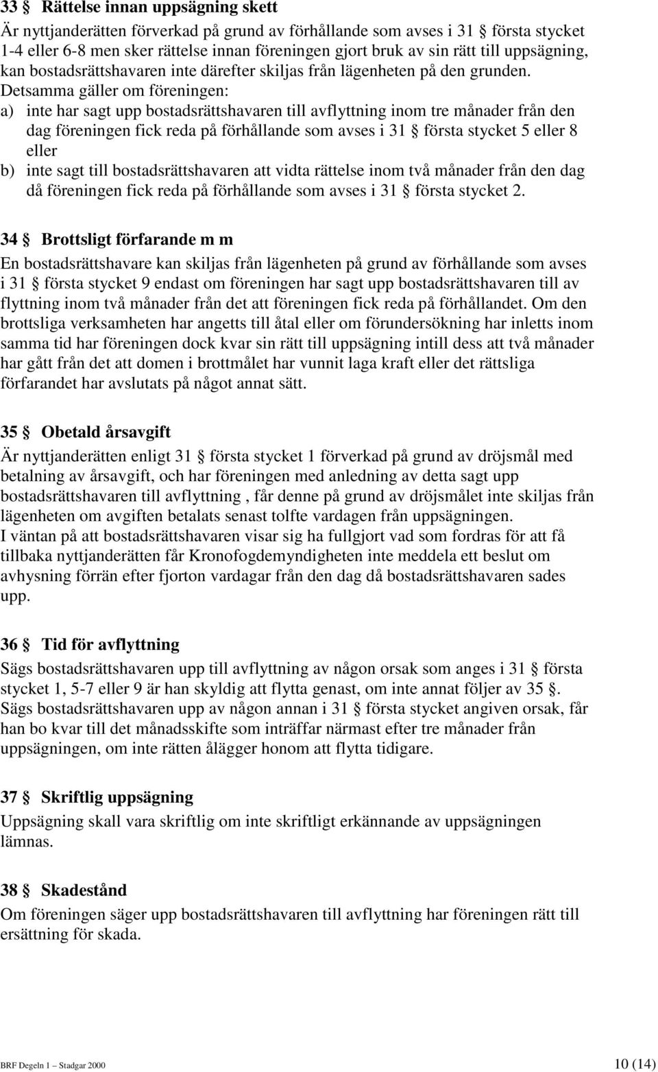 Detsamma gäller om föreningen: a) inte har sagt upp bostadsrättshavaren till avflyttning inom tre månader från den dag föreningen fick reda på förhållande som avses i 31 första stycket 5 eller 8