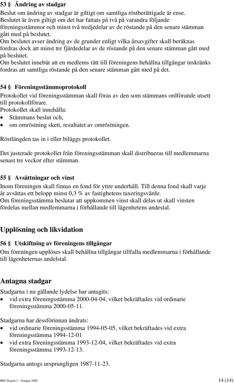 Om beslutet avser ändring av de grunder enligt vilka årsavgifter skall beräknas fordras dock att minst tre fjärdedelar av de röstande på den senare stämman gått med på beslutet.